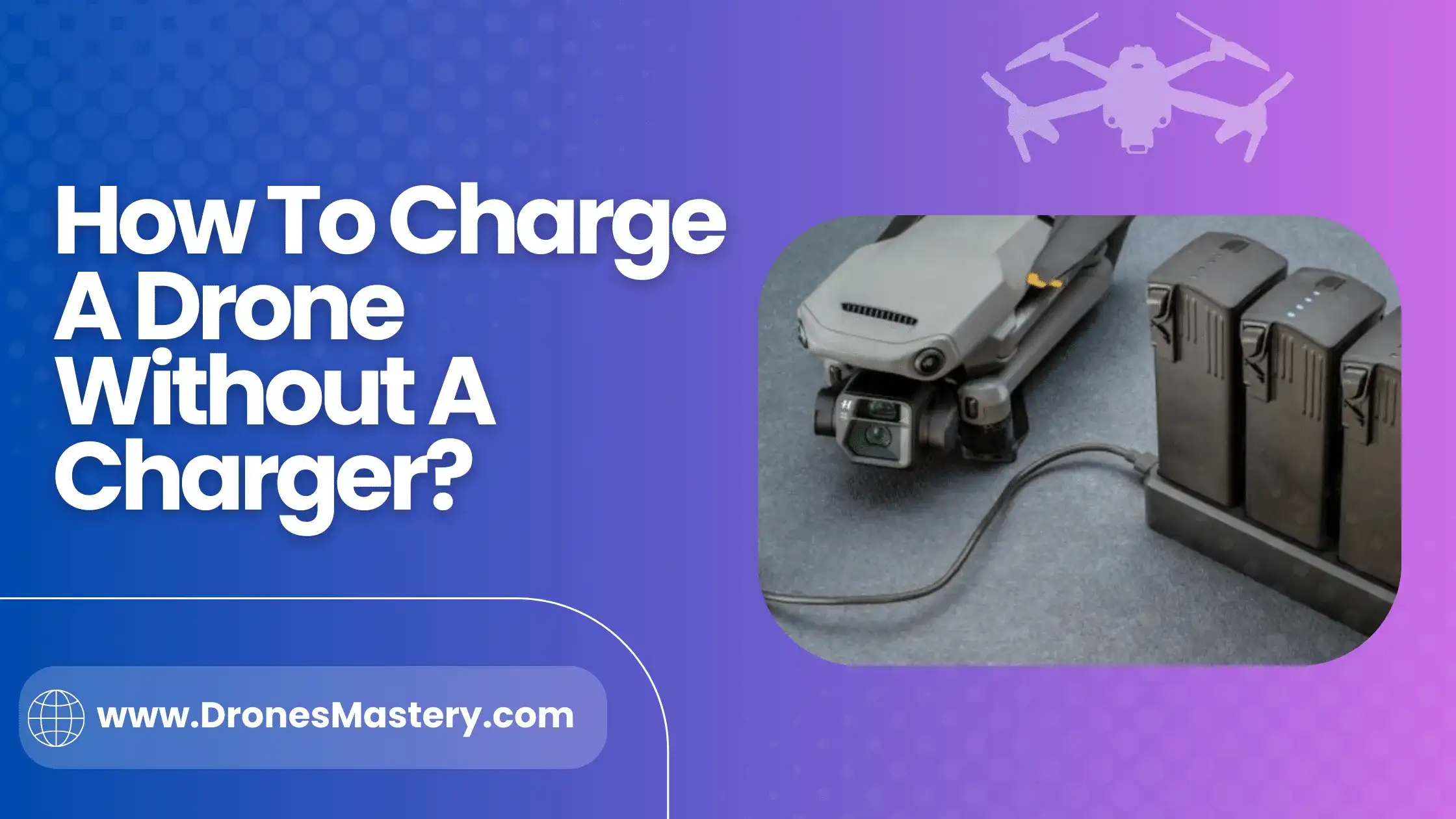 How To Charge A Drone Without A Charger? Simple Guide